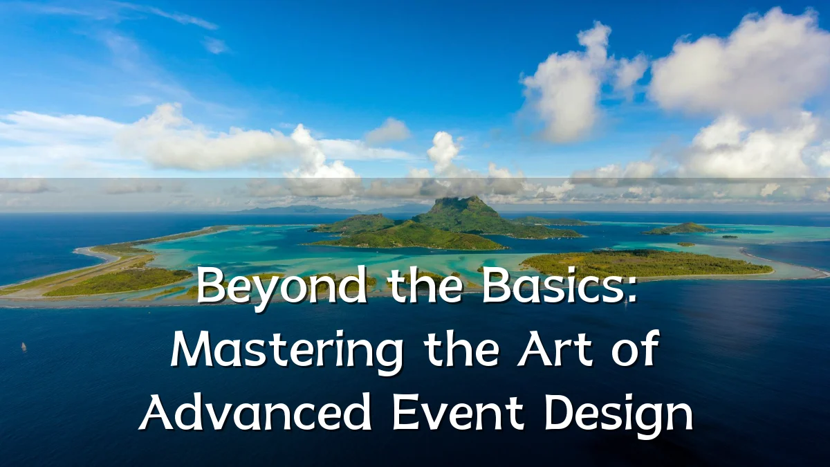 Beyond the Basics: Mastering the Art of Advanced Event Design