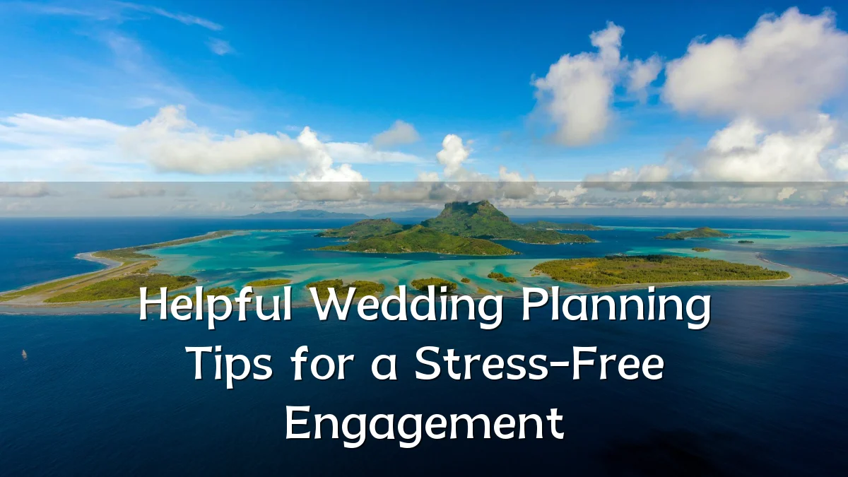 Helpful Wedding Planning Tips for a Stress-Free Engagement