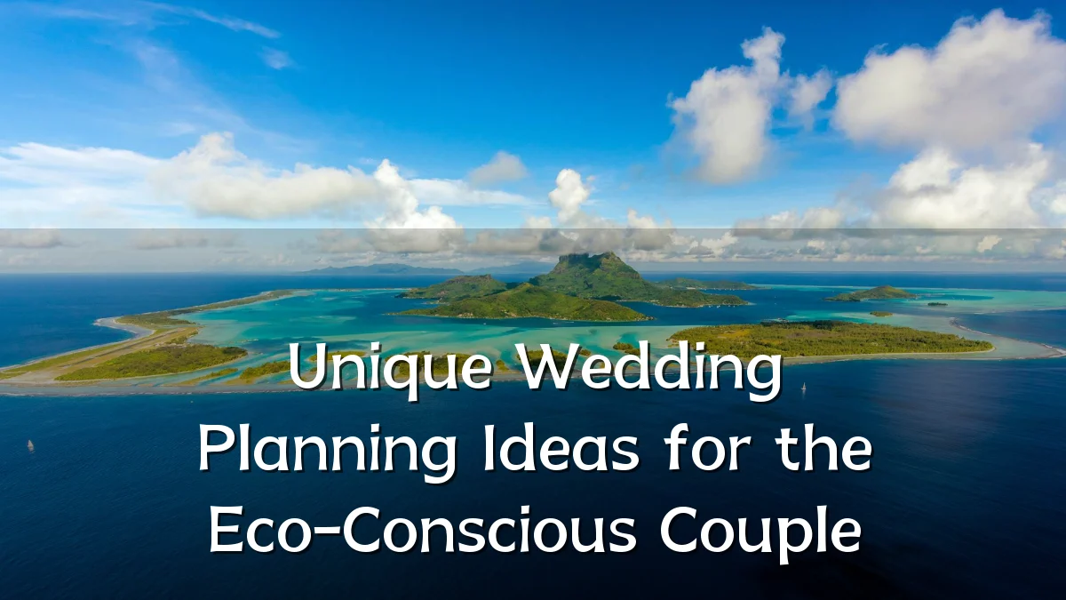 Unique Wedding Planning Ideas for the Eco-Conscious Couple