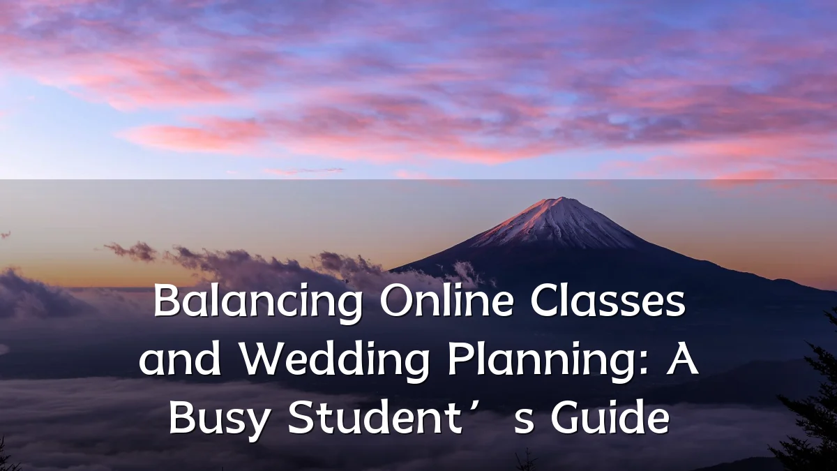 Balancing Online Classes and Wedding Planning: A Busy Student’s Guide