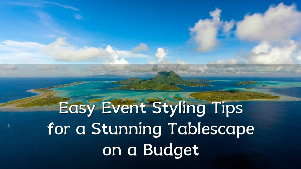 Easy Event Styling Tips for a Stunning Tablescape on a Budget
