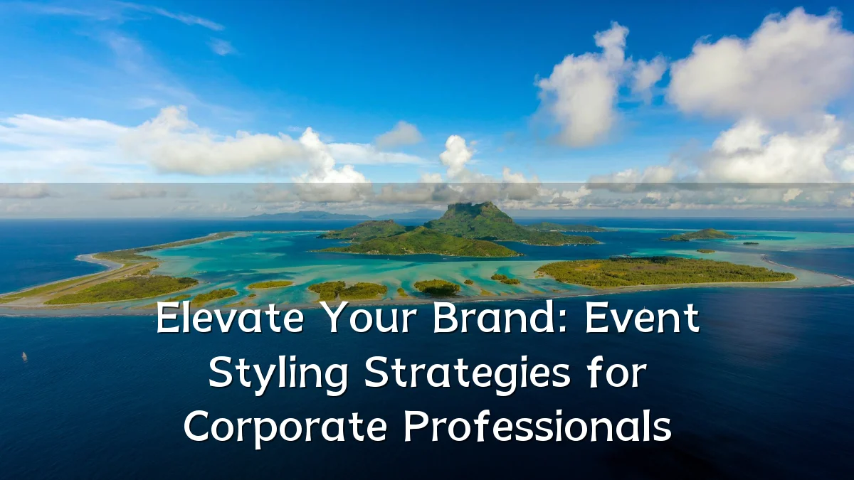 Elevate Your Brand: Event Styling Strategies for Corporate Professionals