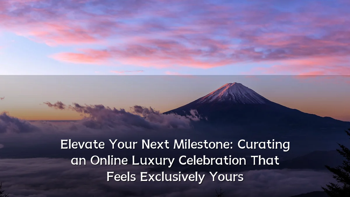 Elevate Your Next Milestone: Curating an Online Luxury Celebration That Feels Exclusively Yours