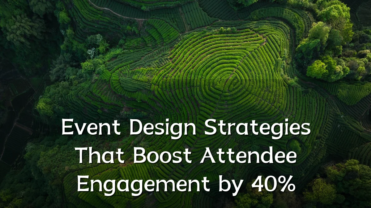 Event Design Strategies That Boost Attendee Engagement by 40%