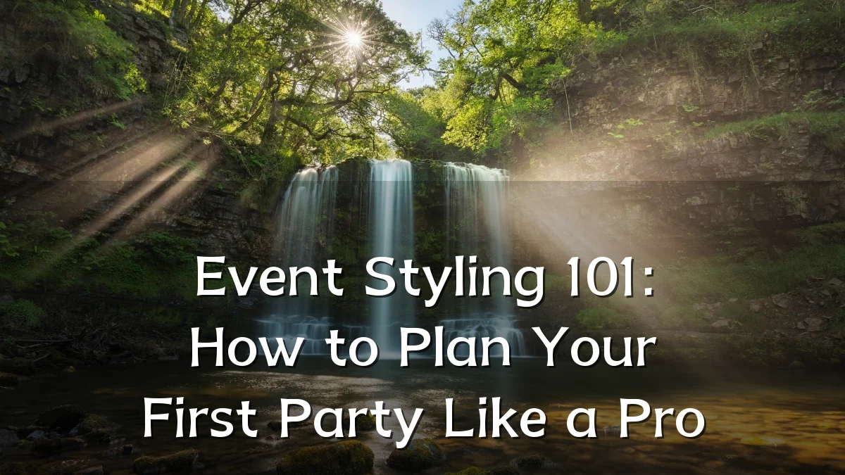 Event Styling 101: How to Plan Your First Party Like a Pro