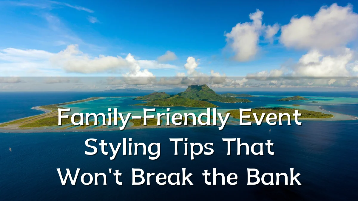 Family-Friendly Event Styling Tips That Won't Break the Bank