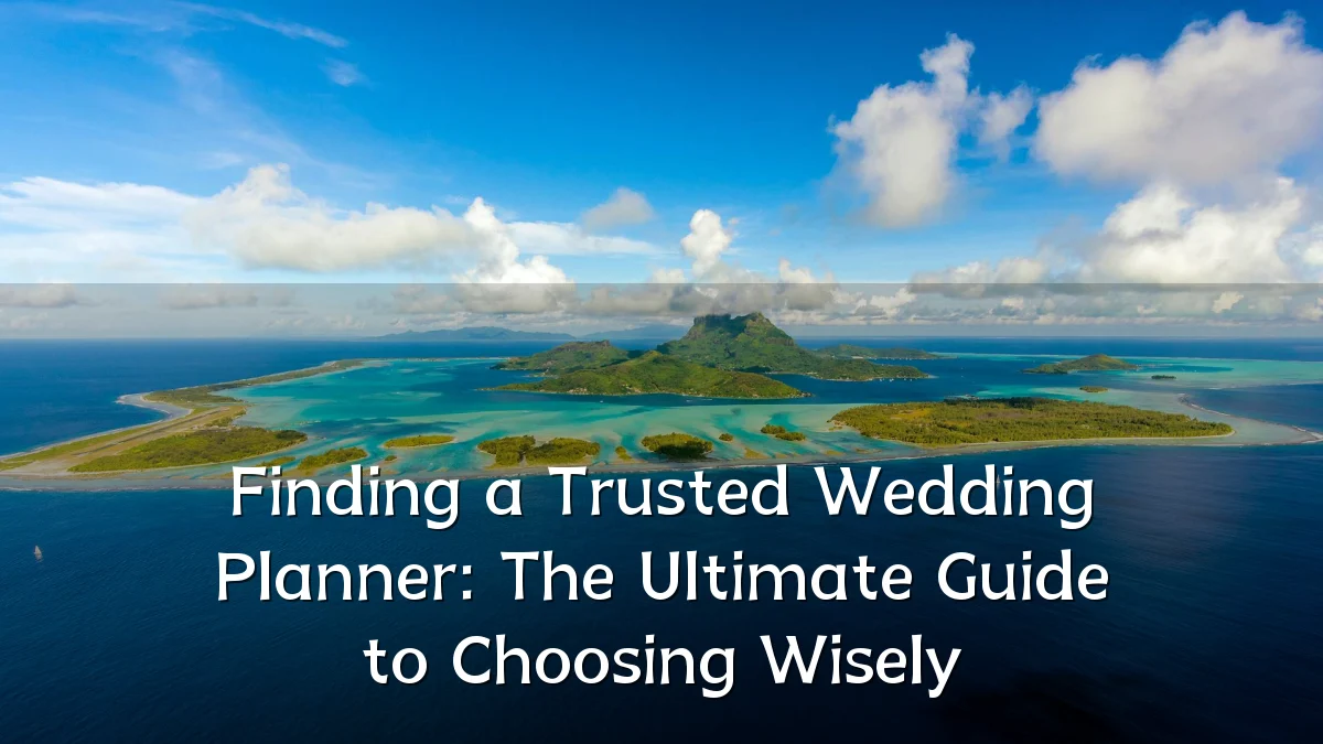 Finding a Trusted Wedding Planner: The Ultimate Guide to Choosing Wisely