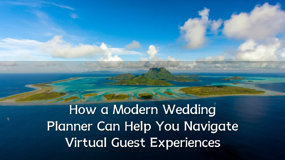 How a Modern Wedding Planner Can Help You Navigate Virtual Guest Experiences