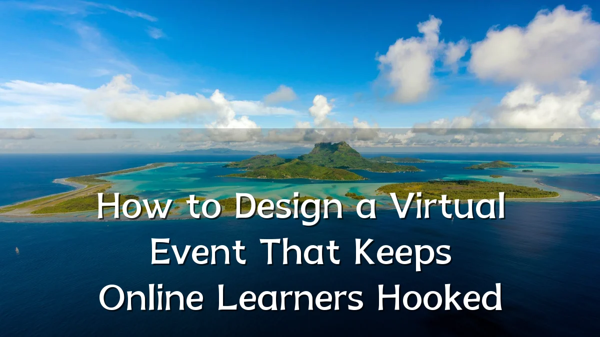 How to Design a Virtual Event That Keeps Online Learners Hooked