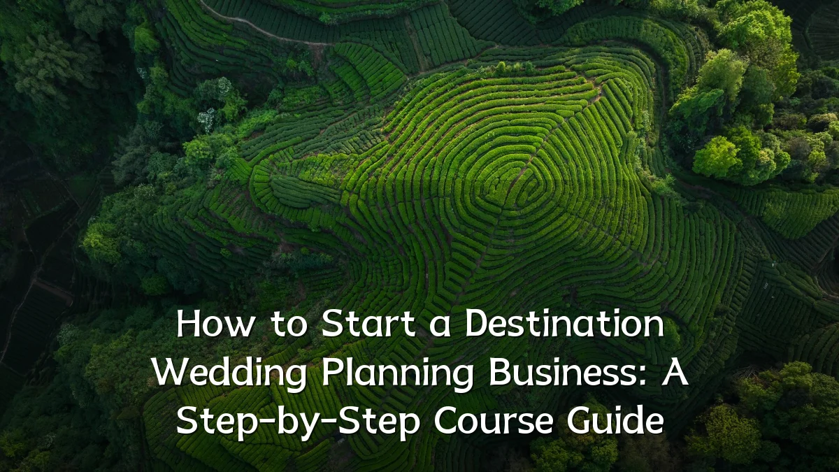 How to Start a Destination Wedding Planning Business: A Step-by-Step Course Guide