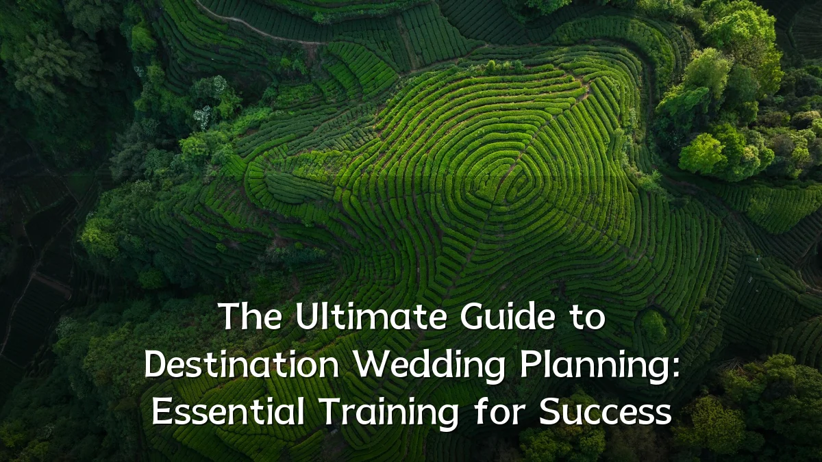 The Ultimate Guide to Destination Wedding Planning: Essential Training for Success