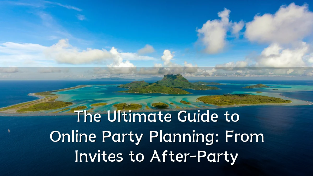 The Ultimate Guide to Online Party Planning: From Invites to After-Party