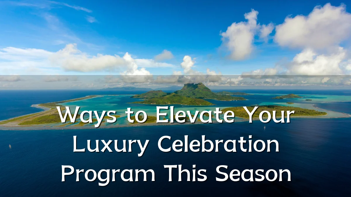 Ways to Elevate Your Luxury Celebration Program This Season