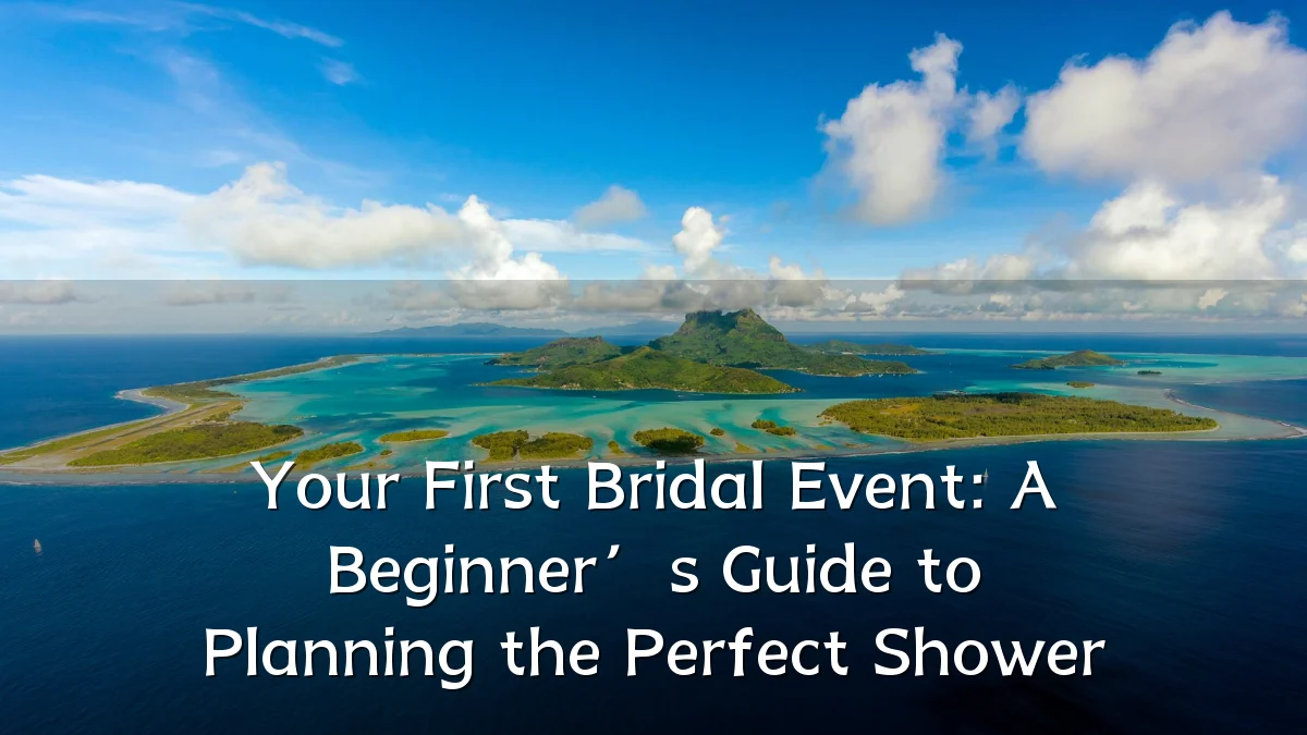 Your First Bridal Event: A Beginner’s Guide to Planning the Perfect Shower